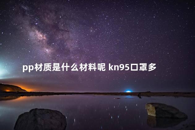 pp材质是什么材料呢 kn95口罩多少钱